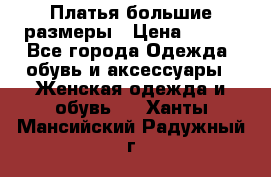 Платья большие размеры › Цена ­ 290 - Все города Одежда, обувь и аксессуары » Женская одежда и обувь   . Ханты-Мансийский,Радужный г.